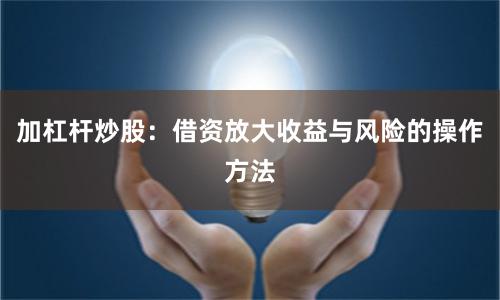 加杠杆炒股：借资放大收益与风险的操作方法