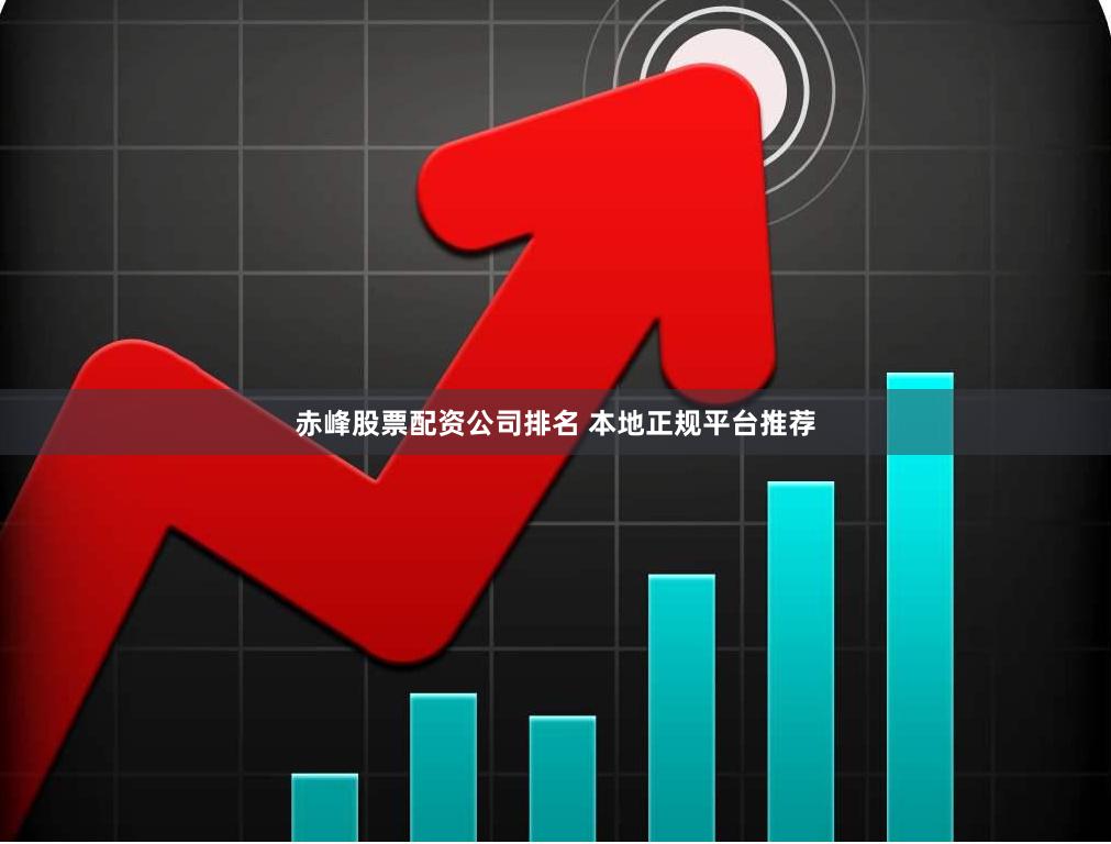 赤峰股票配资公司排名 本地正规平台推荐