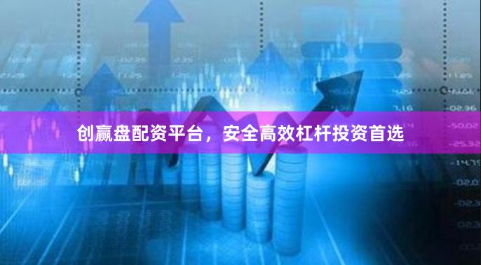 创赢盘配资平台,安全高效杠杆投资首选