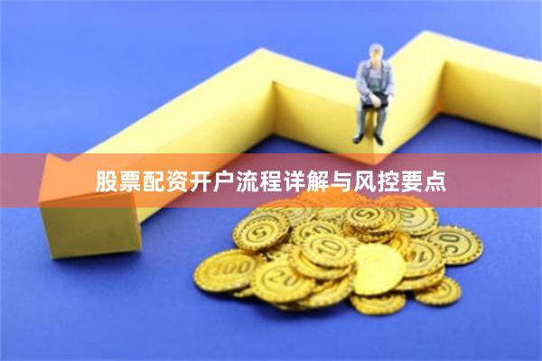 股票配资开户流程详解与风控要点