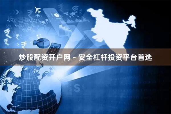 炒股配资开户网 - 安全杠杆投资平台首选
