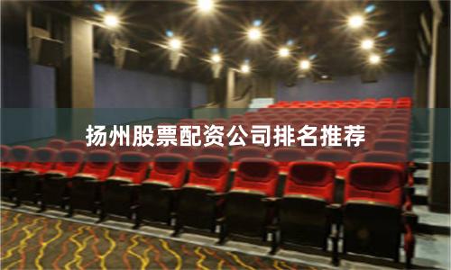 扬州股票配资公司排名推荐