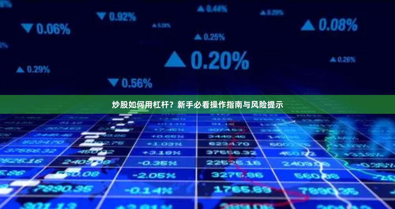 炒股如何用杠杆？新手必看操作指南与风险提示